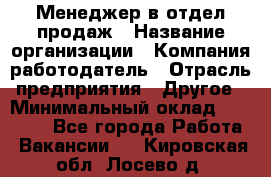 Менеджер в отдел продаж › Название организации ­ Компания-работодатель › Отрасль предприятия ­ Другое › Минимальный оклад ­ 23 500 - Все города Работа » Вакансии   . Кировская обл.,Лосево д.